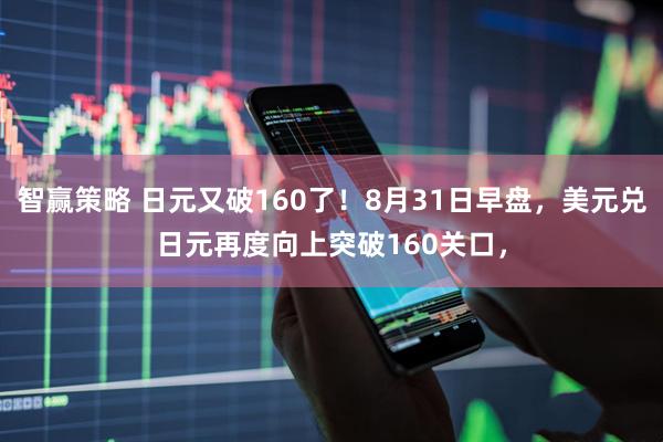 智赢策略 日元又破160了！8月31日早盘，美元兑日元再度向上突破160关口，