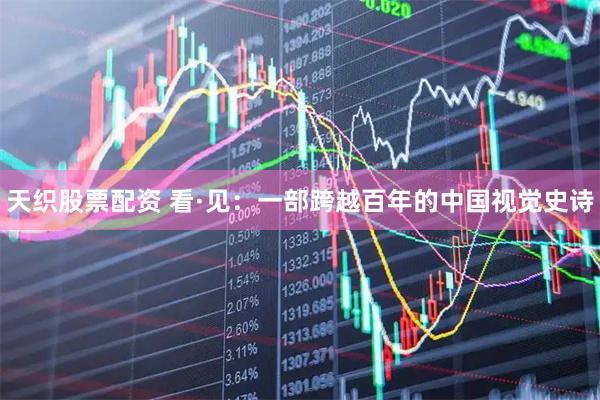 天织股票配资 看·见：一部跨越百年的中国视觉史诗